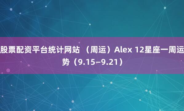 股票配资平台统计网站 (周运)Alex 12星座一周运势(9.15—9.21)
