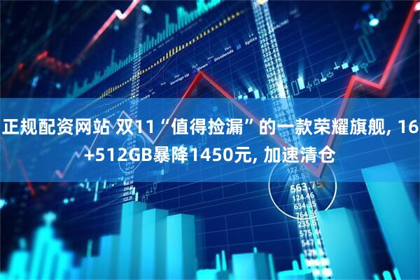 正规配资网站 双11“值得捡漏”的一款荣耀旗舰, 16+512GB暴降1450元, 加速清仓