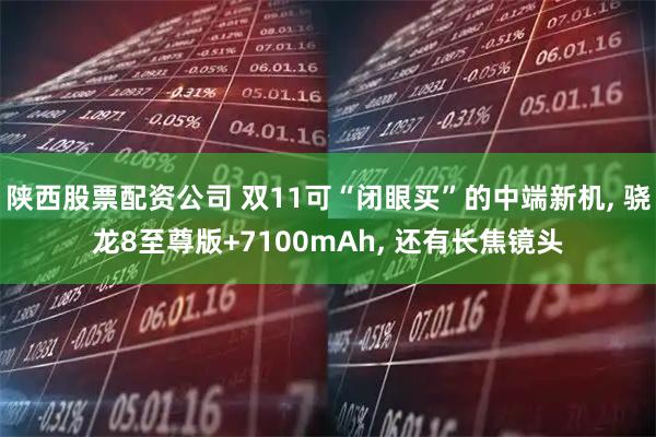陕西股票配资公司 双11可“闭眼买”的中端新机, 骁龙8至尊版+7100mAh, 还有长焦镜头