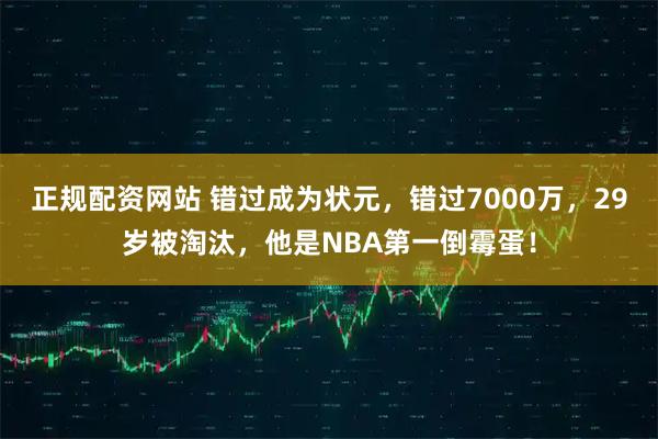 正规配资网站 错过成为状元，错过7000万，29岁被淘汰，他是NBA第一倒霉蛋！