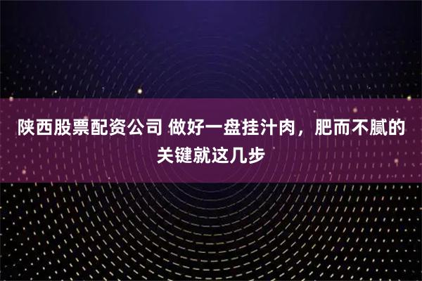 陕西股票配资公司 做好一盘挂汁肉，肥而不腻的关键就这几步