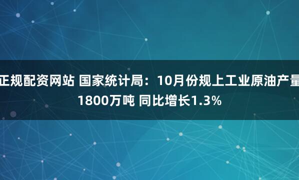 正规配资网站 国家统计局：10月份规上工业原油产量1800万吨 同比增长1.3%