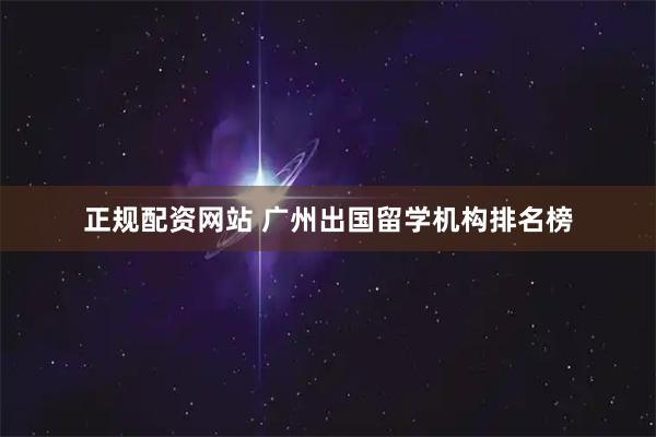 正规配资网站 广州出国留学机构排名榜