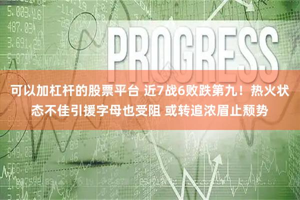 可以加杠杆的股票平台 近7战6败跌第九！热火状态不佳引援字母也受阻 或转追浓眉止颓势