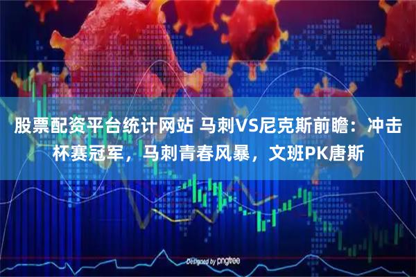 股票配资平台统计网站 马刺VS尼克斯前瞻：冲击杯赛冠军，马刺青春风暴，文班PK唐斯