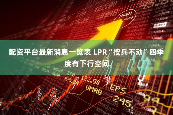 配资平台最新消息一览表 LPR“按兵不动”四季度有下行空间