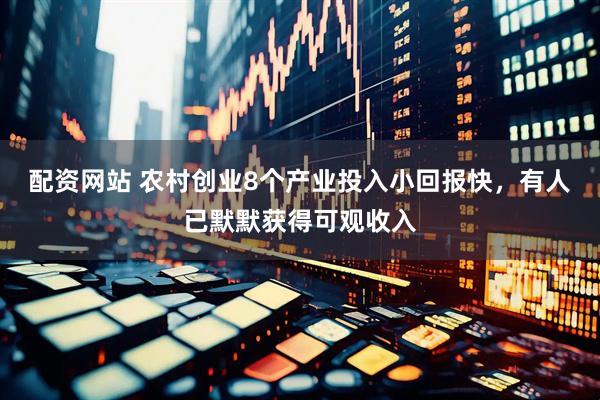 配资网站 农村创业8个产业投入小回报快，有人已默默获得可观收入