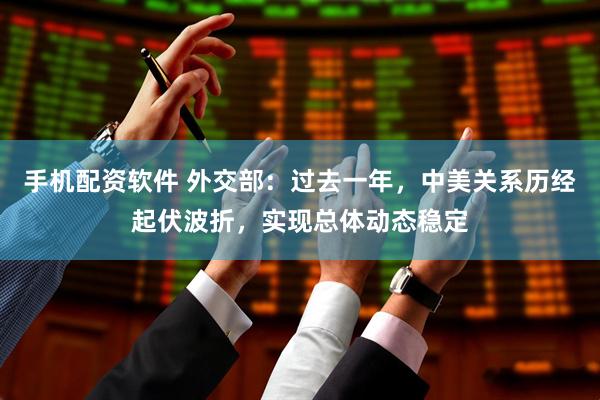 手机配资软件 外交部：过去一年，中美关系历经起伏波折，实现总体动态稳定