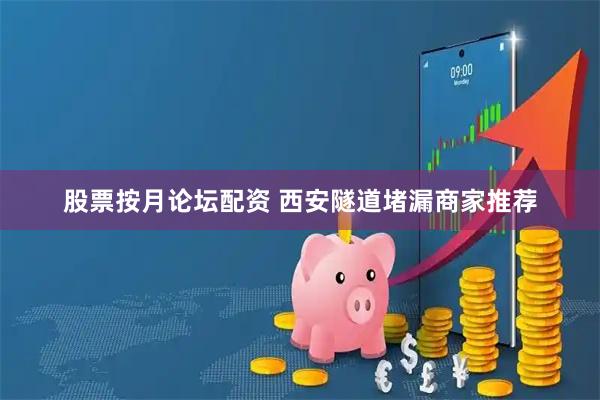 股票按月论坛配资 西安隧道堵漏商家推荐