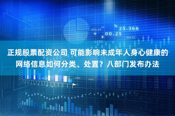 正规股票配资公司 可能影响未成年人身心健康的网络信息如何分类、处置？八部门发布办法