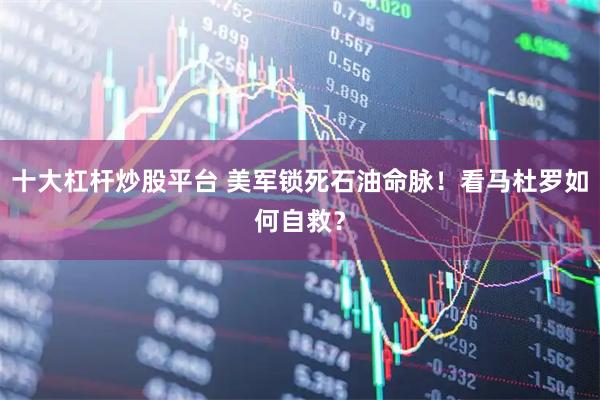 十大杠杆炒股平台 美军锁死石油命脉！看马杜罗如何自救？