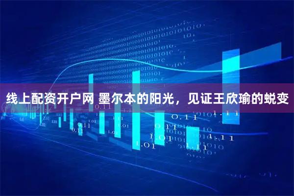 线上配资开户网 墨尔本的阳光，见证王欣瑜的蜕变
