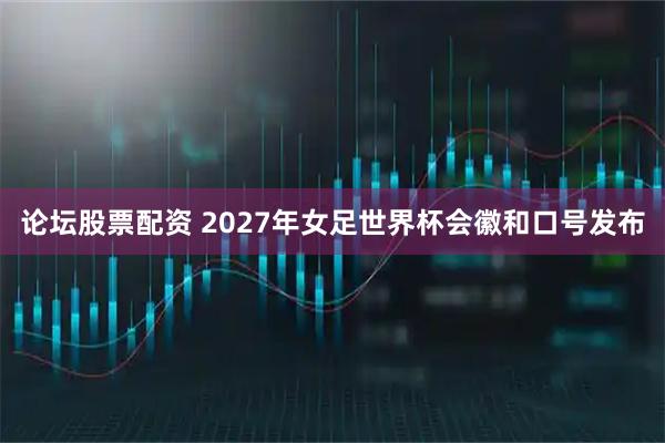论坛股票配资 2027年女足世界杯会徽和口号发布