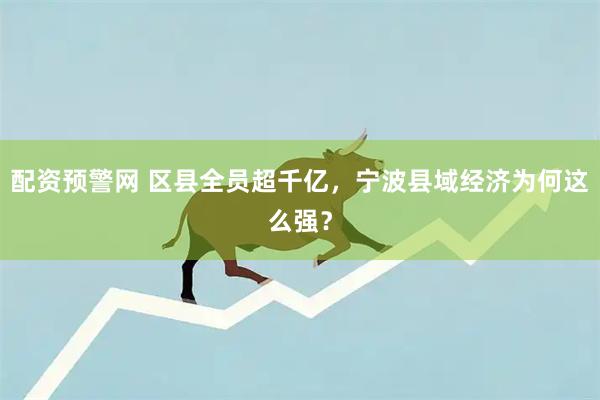 配资预警网 区县全员超千亿，宁波县域经济为何这么强？