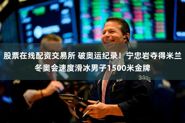 股票在线配资交易所 破奥运纪录！宁忠岩夺得米兰冬奥会速度滑冰男子1500米金牌