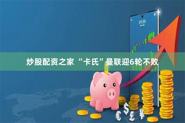 炒股配资之家 “卡氏”曼联迎6轮不败