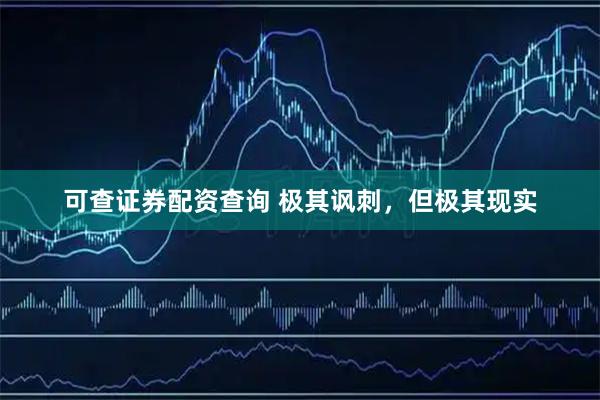 可查证券配资查询 极其讽刺，但极其现实