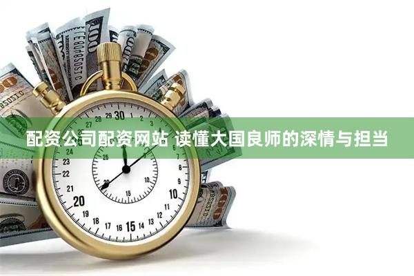 配资公司配资网站 读懂大国良师的深情与担当