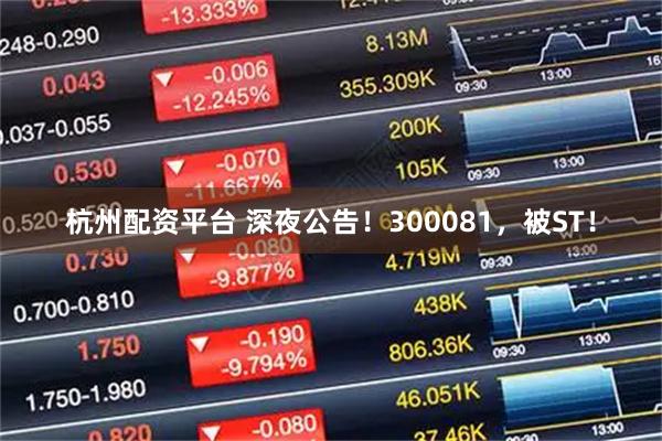 杭州配资平台 深夜公告!300081,被ST!